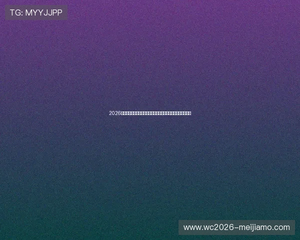 2026年世界杯抽签时间预计何时举行,影响球队备战的关键时间节点 2026年世界杯抽签时间预计何时举行,影响球队备战的关键时间节点